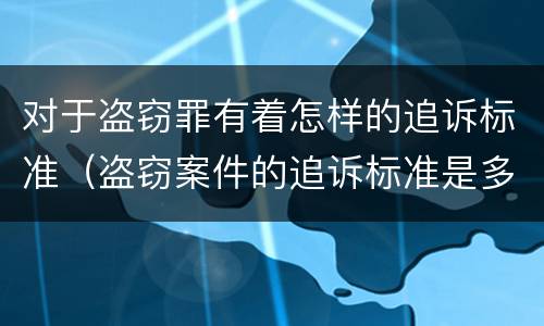 对于盗窃罪有着怎样的追诉标准（盗窃案件的追诉标准是多少）