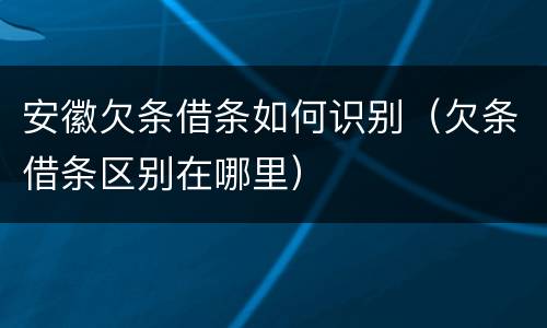 安徽欠条借条如何识别（欠条借条区别在哪里）