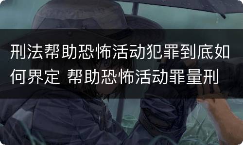 刑法帮助恐怖活动犯罪到底如何界定 帮助恐怖活动罪量刑