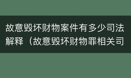 故意毁坏财物案件有多少司法解释（故意毁坏财物罪相关司法解释）