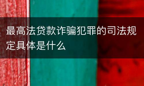 最高法贷款诈骗犯罪的司法规定具体是什么