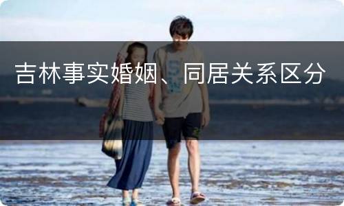 吉林事实婚姻、同居关系区分