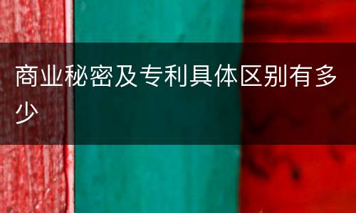 商业秘密及专利具体区别有多少