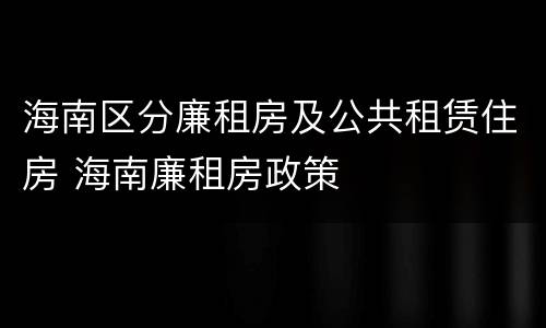 海南区分廉租房及公共租赁住房 海南廉租房政策