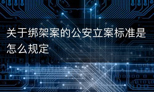 关于绑架案的公安立案标准是怎么规定