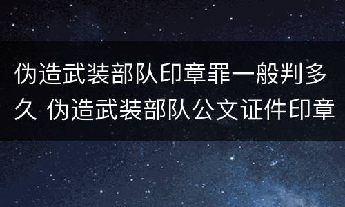 伪造武装部队印章罪一般判多久 伪造武装部队公文证件印章罪司法解释