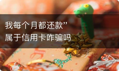我每个月都还款''属于信用卡咋骗吗