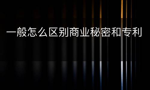 一般怎么区别商业秘密和专利
