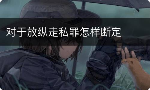 对于放纵走私罪怎样断定