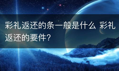 彩礼返还的条一般是什么 彩礼返还的要件?