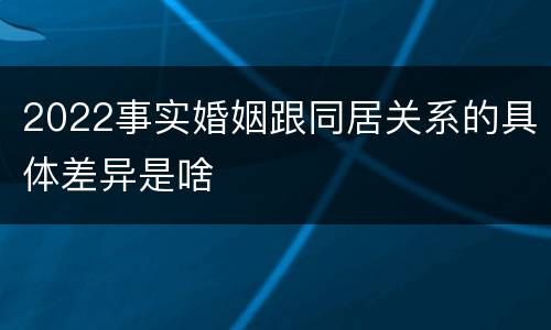 2022事实婚姻跟同居关系的具体差异是啥
