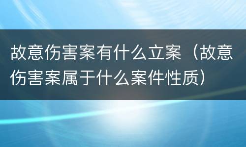 故意伤害案有什么立案（故意伤害案属于什么案件性质）