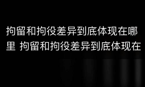 拘留和拘役差异到底体现在哪里 拘留和拘役差异到底体现在哪里呢