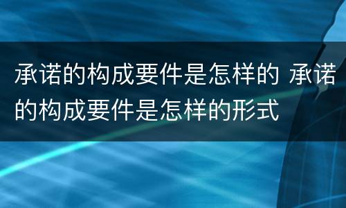 承诺的构成要件是怎样的 承诺的构成要件是怎样的形式