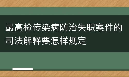 最高检传染病防治失职案件的司法解释要怎样规定