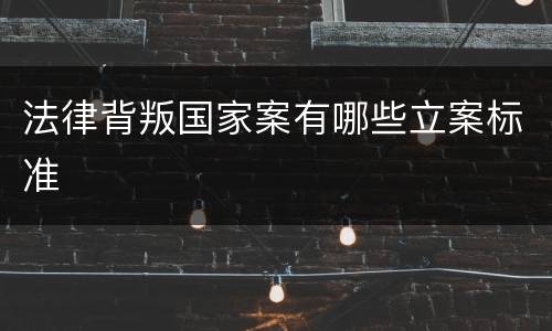 法律背叛国家案有哪些立案标准
