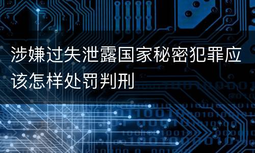 涉嫌过失泄露国家秘密犯罪应该怎样处罚判刑