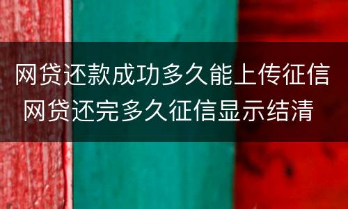 网贷还款成功多久能上传征信 网贷还完多久征信显示结清
