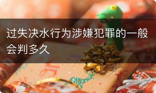 过失决水行为涉嫌犯罪的一般会判多久
