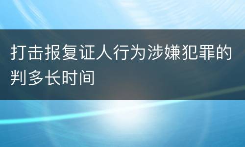 打击报复证人行为涉嫌犯罪的判多长时间