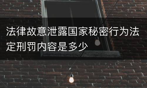 法律故意泄露国家秘密行为法定刑罚内容是多少