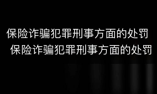 保险诈骗犯罪刑事方面的处罚 保险诈骗犯罪刑事方面的处罚标准