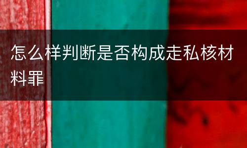 怎么样判断是否构成走私核材料罪