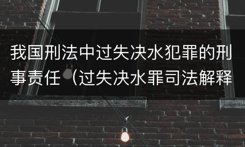 我国刑法中过失决水犯罪的刑事责任（过失决水罪司法解释）
