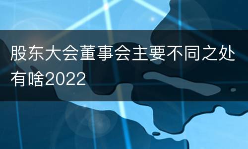 股东大会董事会主要不同之处有啥2022