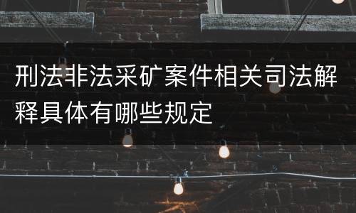刑法非法采矿案件相关司法解释具体有哪些规定