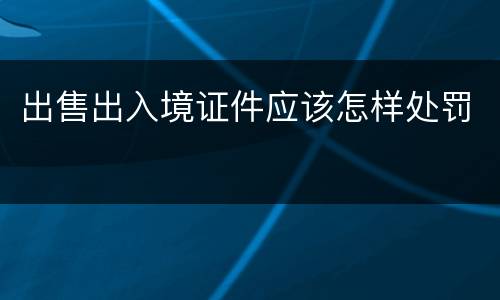 出售出入境证件应该怎样处罚