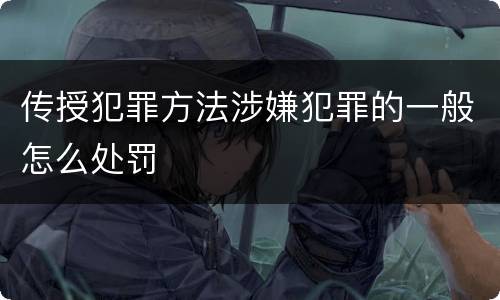 传授犯罪方法涉嫌犯罪的一般怎么处罚