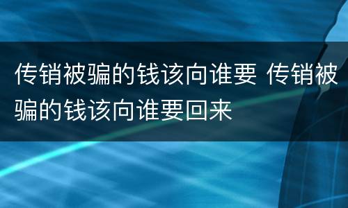 传销被骗的钱该向谁要 传销被骗的钱该向谁要回来