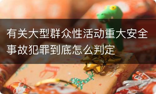 有关大型群众性活动重大安全事故犯罪到底怎么判定
