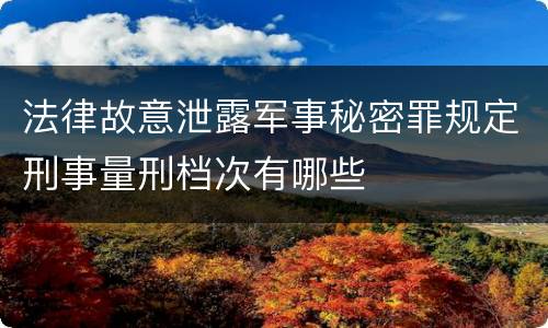 法律故意泄露军事秘密罪规定刑事量刑档次有哪些