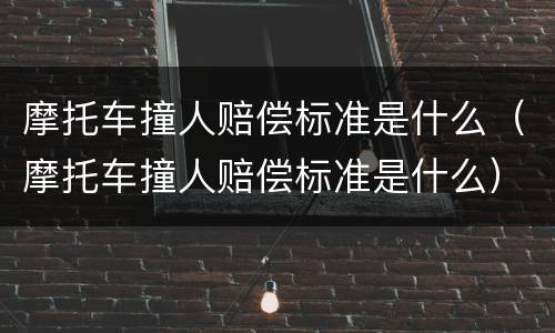 摩托车撞人赔偿标准是什么（摩托车撞人赔偿标准是什么）