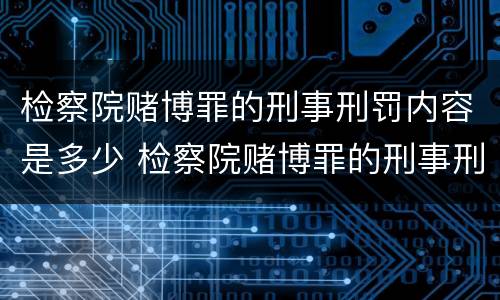 检察院赌博罪的刑事刑罚内容是多少 检察院赌博罪的刑事刑罚内容是多少天