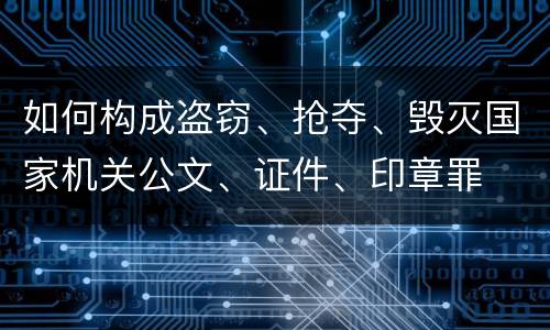 如何构成盗窃、抢夺、毁灭国家机关公文、证件、印章罪