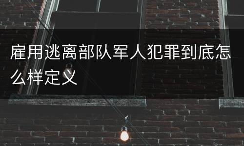 雇用逃离部队军人犯罪到底怎么样定义