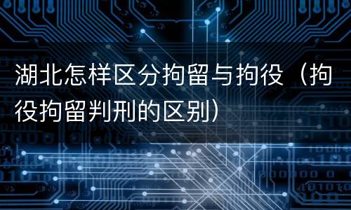 湖北怎样区分拘留与拘役（拘役拘留判刑的区别）