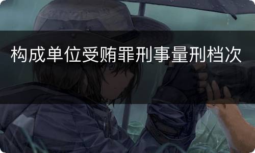 构成单位受贿罪刑事量刑档次