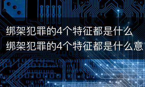 绑架犯罪的4个特征都是什么 绑架犯罪的4个特征都是什么意思