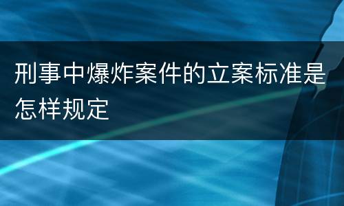 刑事中爆炸案件的立案标准是怎样规定