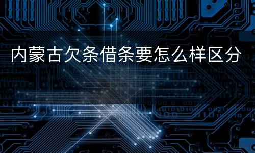 内蒙古欠条借条要怎么样区分