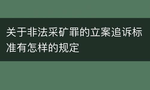 关于非法采矿罪的立案追诉标准有怎样的规定