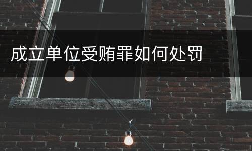 成立单位受贿罪如何处罚