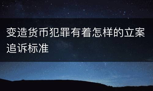 变造货币犯罪有着怎样的立案追诉标准