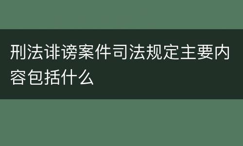 刑法诽谤案件司法规定主要内容包括什么