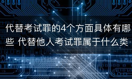 代替考试罪的4个方面具体有哪些 代替他人考试罪属于什么类犯罪