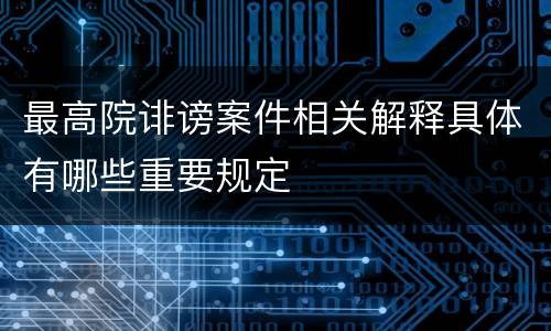 最高院诽谤案件相关解释具体有哪些重要规定